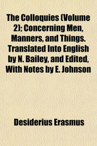 Cover of The Colloquies (Volume 2); Concerning Men, Manners, and Things. Translated Into English by N. Bailey, and Edited, with Notes by E. Johnson