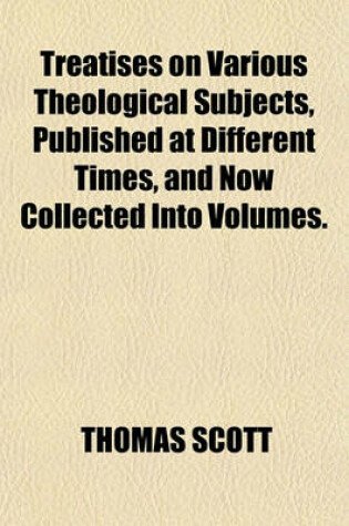 Cover of Treatises on Various Theological Subjects, Published at Different Times, and Now Collected Into Volumes.