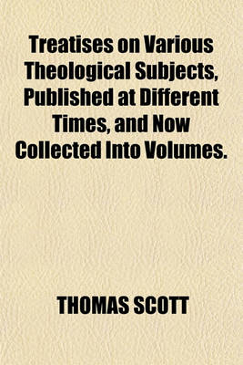 Book cover for Treatises on Various Theological Subjects, Published at Different Times, and Now Collected Into Volumes.