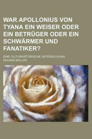 Cover of War Apollonius Von Tyana Ein Weiser Oder Ein Betruger Oder Ein Schwarmer Und Fanatiker?; Eine Culturhistorische Untersuchung