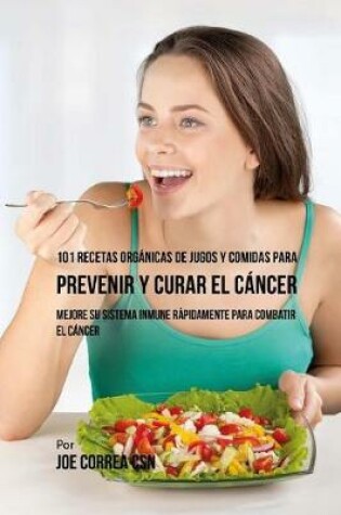 Cover of 101 Recetas Organicas de Jugos y Comidas para Prevenir y Curar el Cancer