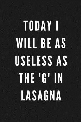 Book cover for Today I Will Be As Useless As The 'G' In Lasagna