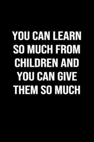 Cover of You Can Learn So Much From Children And You Can Give Them So Much