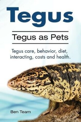 Cover of Tegus. Tegus as Pets. Tegus care, behavior, diet, interacting, costs and health.