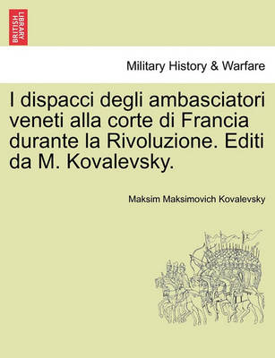 Book cover for I Dispacci Degli Ambasciatori Veneti Alla Corte Di Francia Durante La Rivoluzione. Editi Da M. Kovalevsky.