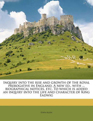 Book cover for Inquiry Into the Rise and Growth of the Royal Prerogative in England. a New Ed., with ... Biographical Notices, Etc. to Which Is Added an Inquiry Into the Life and Character of King Eadwig