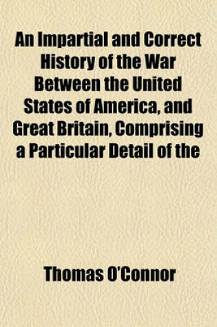 Cover of An Impartial and Correct History of the War Between the United States of America, and Great Britain, Comprising a Particular Detail of the