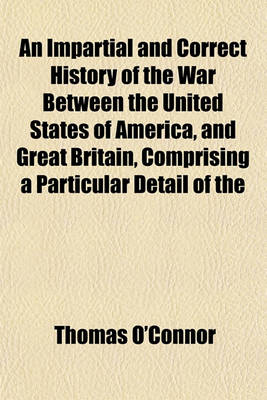 Book cover for An Impartial and Correct History of the War Between the United States of America, and Great Britain, Comprising a Particular Detail of the