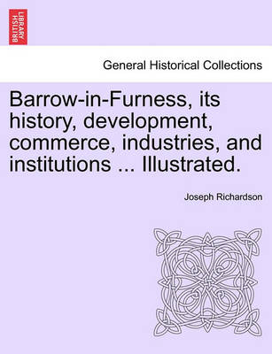 Book cover for Barrow-In-Furness, Its History, Development, Commerce, Industries, and Institutions ... Illustrated.