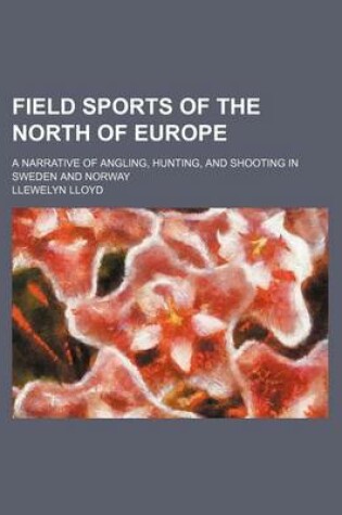 Cover of Field Sports of the North of Europe; A Narrative of Angling, Hunting, and Shooting in Sweden and Norway