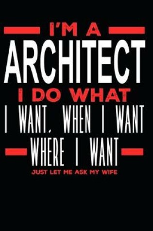 Cover of I'm a Architect I Do What I Want, When I Want, Where I Want. Just Let Me Ask My Wife