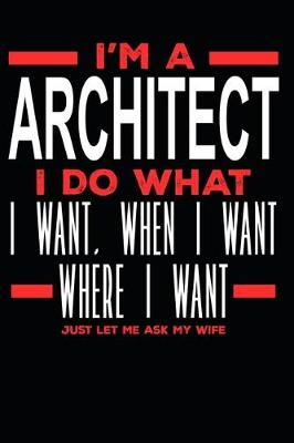 Book cover for I'm a Architect I Do What I Want, When I Want, Where I Want. Just Let Me Ask My Wife