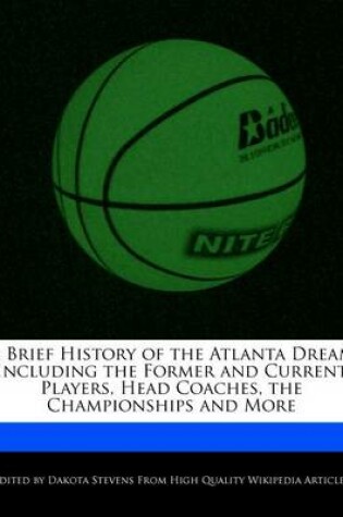 Cover of A Brief History of the Atlanta Dream Including the Former and Current Players, Head Coaches, the Championships and More