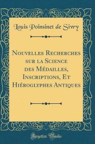 Cover of Nouvelles Recherches Sur La Science Des Medailles, Inscriptions, Et Hieroglyphes Antiques (Classic Reprint)