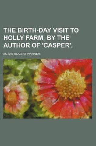 Cover of The Birth-Day Visit to Holly Farm, by the Author of 'Casper'.