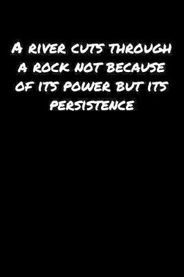 Book cover for A River Cuts Through A Rock Not Because Of Its Power But Its Persistence