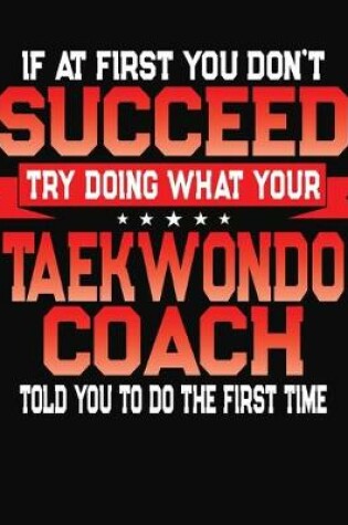 Cover of If At First You Don't Succeed Try Doing What Your Taekwondo Coach Told You To Do The First Time