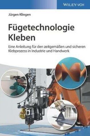 Cover of Fügetechnologie Kleben – eine Anleitung für den zeitgemäβen und sicheren Klebprozess in Industrie und Handwerk