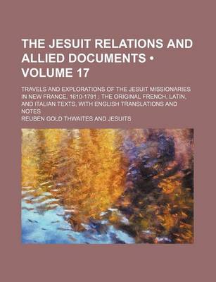 Book cover for The Jesuit Relations and Allied Documents (Volume 17); Travels and Explorations of the Jesuit Missionaries in New France, 1610-1791 the Original French, Latin, and Italian Texts, with English Translations and Notes