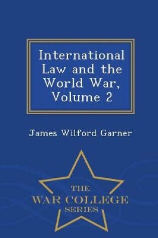 Cover of International Law and the World War, Volume 2 - War College Series