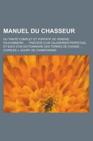 Cover of Manuel Du Chasseur; Ou Traite Complet Et Portatif de Venerie, Fauconnerie ...