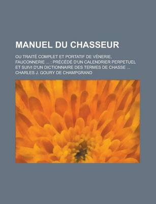 Book cover for Manuel Du Chasseur; Ou Traite Complet Et Portatif de Venerie, Fauconnerie ...