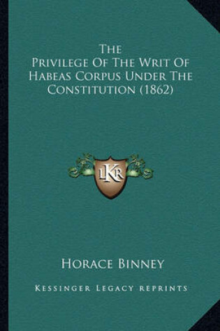 Cover of The Privilege of the Writ of Habeas Corpus Under the Constitthe Privilege of the Writ of Habeas Corpus Under the Constitution (1862) Ution (1862)