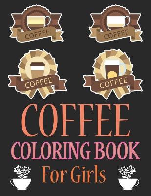 Book cover for Coffee Coloring Book For Girls