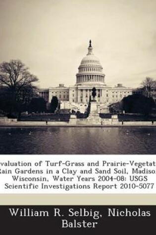 Cover of Evaluation of Turf-Grass and Prairie-Vegetated Rain Gardens in a Clay and Sand Soil, Madison, Wisconsin, Water Years 2004-08