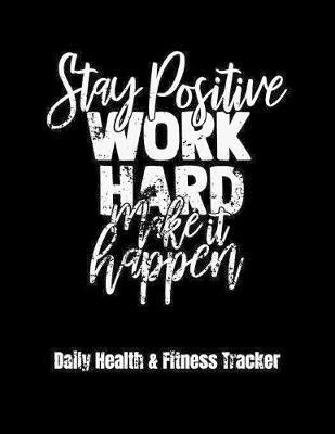 Book cover for Stay Positive Work Hard Make It Happen Daily Health & Fitness Tracker