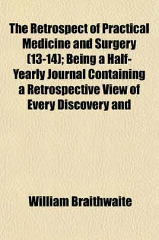 Cover of The Retrospect of Practical Medicine and Surgery (Volume 13-14); Being a Half-Yearly Journal Containing a Retrospective View of Every Discovery and Practical Improvement in the Medical Sciences