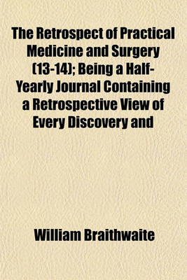 Book cover for The Retrospect of Practical Medicine and Surgery (Volume 13-14); Being a Half-Yearly Journal Containing a Retrospective View of Every Discovery and Practical Improvement in the Medical Sciences