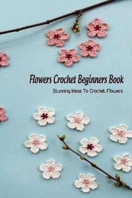 Book cover for Flowers Crochet Beginners Book