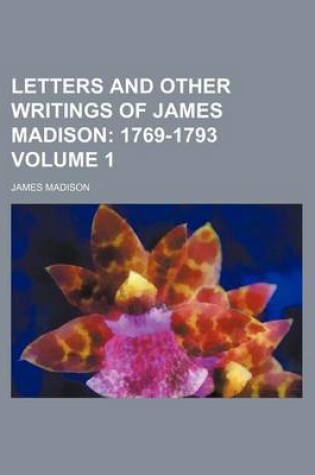 Cover of Letters and Other Writings of James Madison; 1769-1793 Volume 1