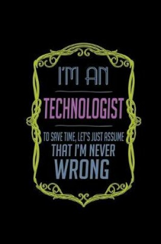 Cover of I'm a technologist. To save time, let's just assume that I'm never wrong