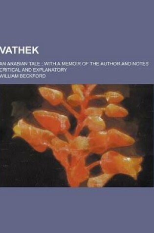 Cover of Vathek; An Arabian Tale; With a Memoir of the Author and Notes Critical and Explanatory