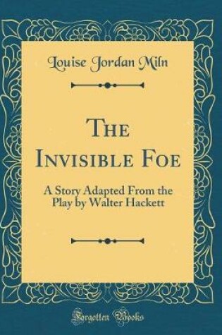 Cover of The Invisible Foe: A Story Adapted From the Play by Walter Hackett (Classic Reprint)