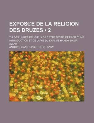 Book cover for Expos E de La Religion Des Druzes (2 ); Tir Des Livres Religieux de Cette Secte, Et Prcd D'Une Introduction Et de La Vie Du Khalife Hakem-Biamr-Allah