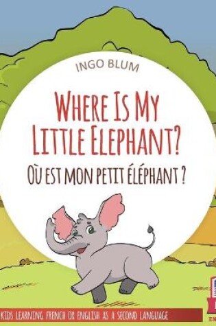 Cover of Where Is My Little Elephant? - Où est mon petit éléphant?