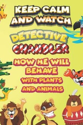 Cover of keep calm and watch detective Chandler how he will behave with plant and animals