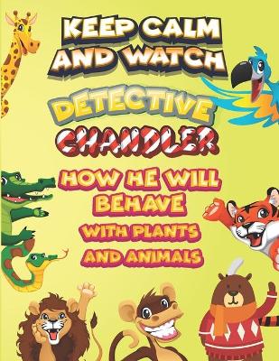 Book cover for keep calm and watch detective Chandler how he will behave with plant and animals