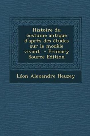 Cover of Histoire Du Costume Antique d'Apr s Des  tudes Sur Le Mod le Vivant