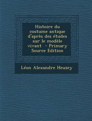 Book cover for Histoire Du Costume Antique d'Apr s Des  tudes Sur Le Mod le Vivant