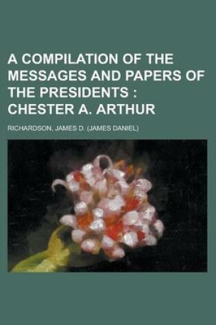 Cover of A Compilation of the Messages and Papers of the Presidents; Chester A. Arthur