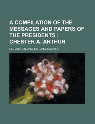 Book cover for A Compilation of the Messages and Papers of the Presidents; Chester A. Arthur