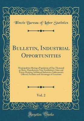 Cover of Bulletin, Industrial Opportunities, Vol. 2: Municipalities Having a Population of One Thousand or More, Manufactures Now Established, Cities and Towns Desiring Additional Industries; Inducements Offered; Facilities and Advantages of Locations