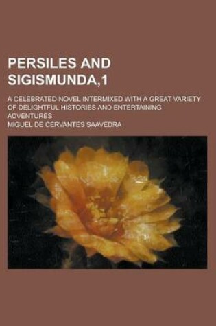 Cover of Persiles and Sigismunda,1; A Celebrated Novel Intermixed with a Great Variety of Delightful Histories and Entertaining Adventures