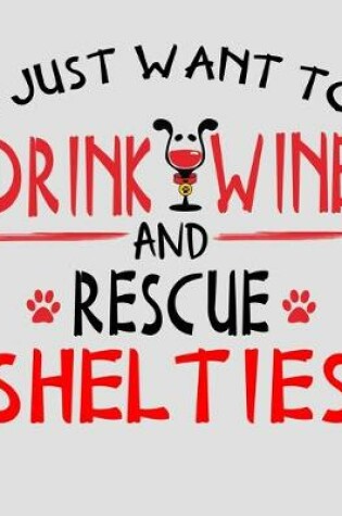 Cover of I Just Want to Drink Wine and Rescue Shelties