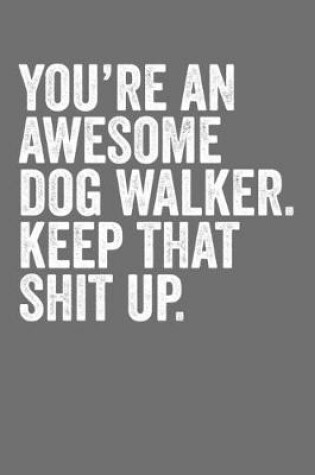 Cover of You're An Awesome Dog Walker Keep That Shit Up
