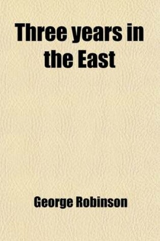 Cover of Three Years in the East (Volume 2); Being the Substance of a Journal Written During a Town and Residence in Greece, Egypt, Palestine, Syria, and Turkey, In, 1829-1830, 1831, and 1832